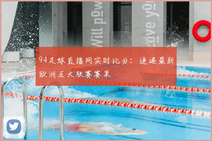 94足球直播网实时比分：速递最新欧洲五大联赛赛果