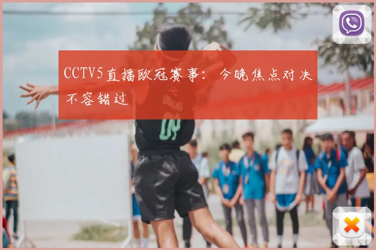 CCTV5直播欧冠赛事：今晚焦点对决不容错过