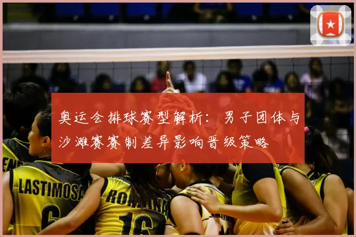 奥运会排球赛型解析：男子团体与沙滩赛赛制差异影响晋级策略