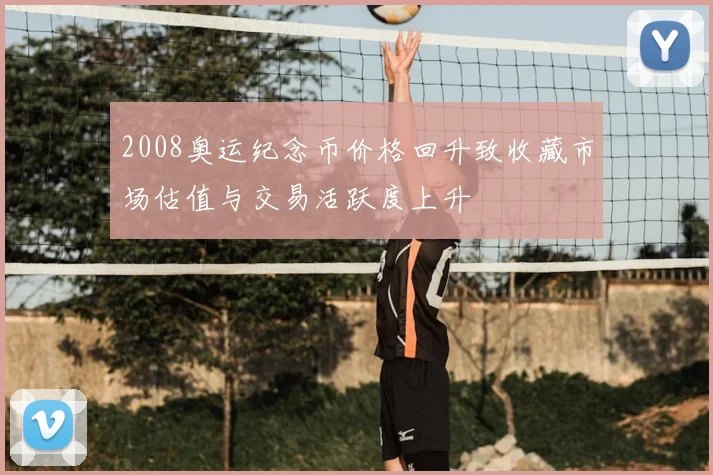 2008奥运纪念币价格回升致收藏市场估值与交易活跃度上升