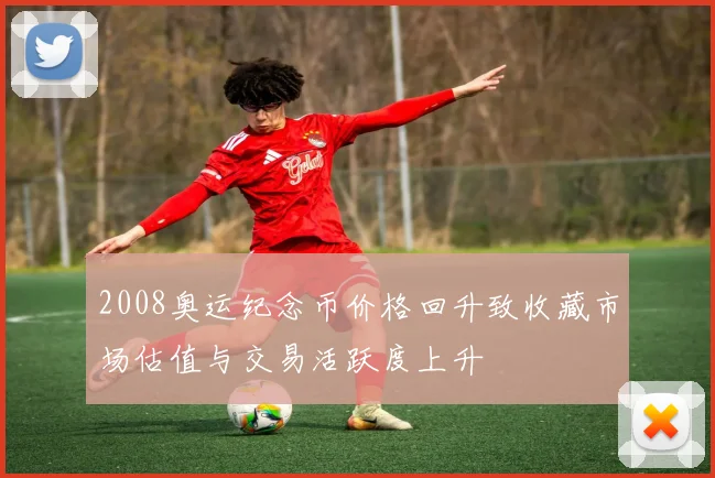 2008奥运纪念币价格回升致收藏市场估值与交易活跃度上升