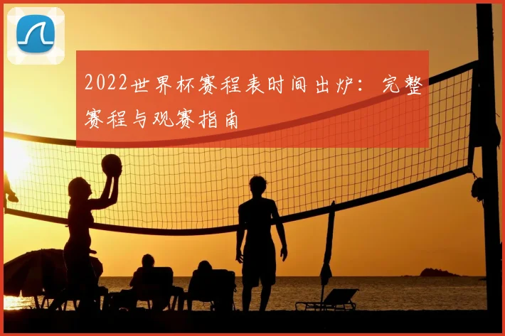 2022世界杯赛程表时间出炉：完整赛程与观赛指南