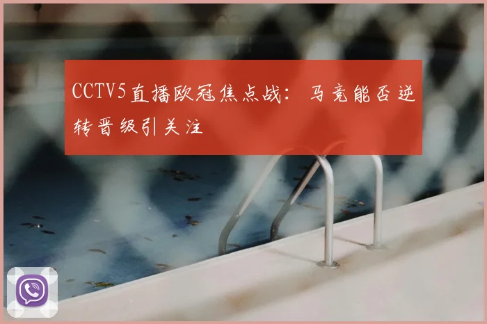 CCTV5直播欧冠焦点战：马竞能否逆转晋级引关注