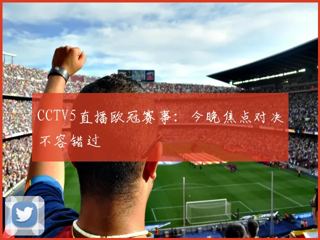 CCTV5直播欧冠赛事：今晚焦点对决不容错过