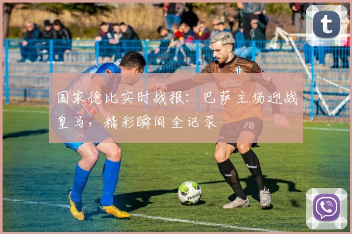 国家德比实时战报：巴萨主场迎战皇马，精彩瞬间全记录