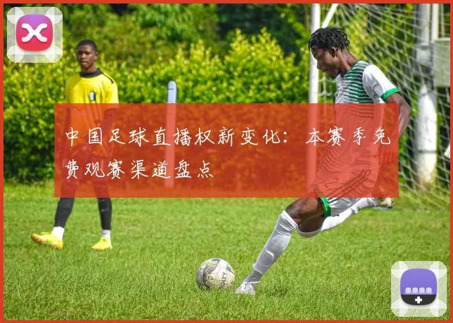 中国足球直播权新变化：本赛季免费观赛渠道盘点