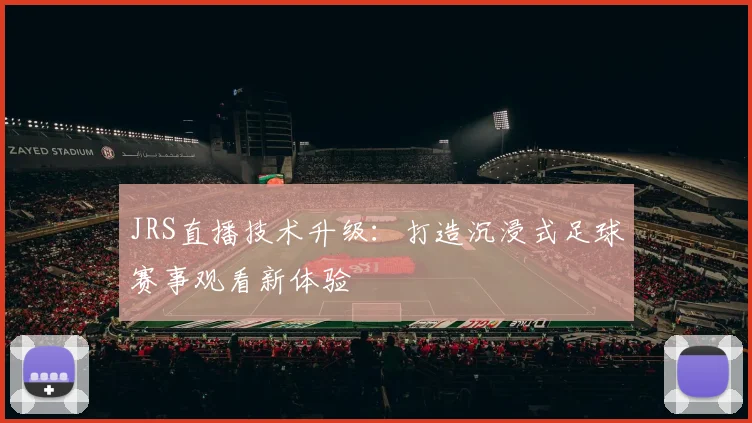 JRS直播技术升级：打造沉浸式足球赛事观看新体验