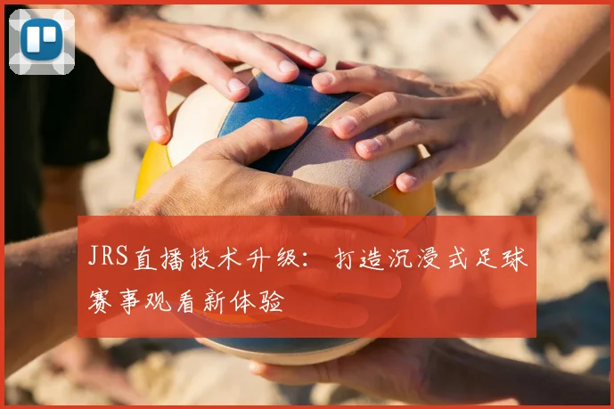 JRS直播技术升级：打造沉浸式足球赛事观看新体验